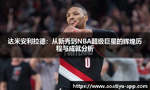 达米安利拉德:从新秀到NBA超级巨星的辉煌历程与成就分析